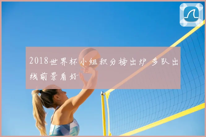 2018世界杯小组积分榜出炉 多队出线前景看好