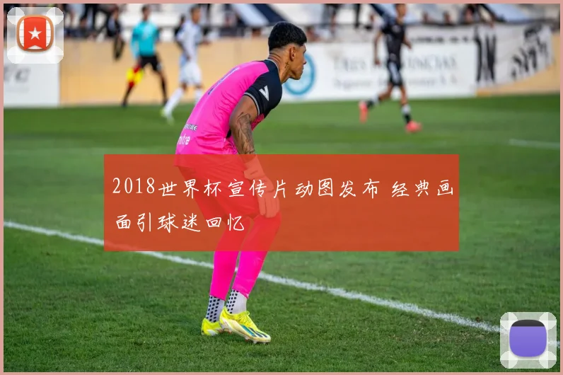 2018世界杯宣传片动图发布 经典画面引球迷回忆