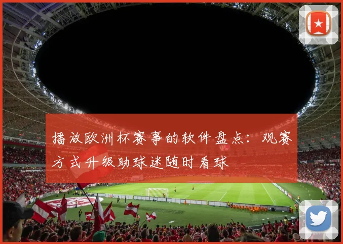 播放欧洲杯赛事的软件盘点：观赛方式升级助球迷随时看球