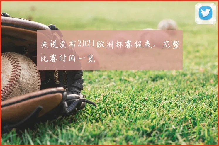 央视发布2021欧洲杯赛程表,完整比赛时间一览