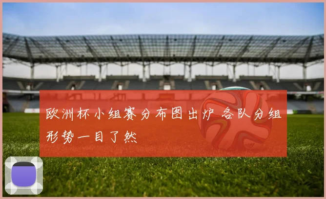 欧洲杯小组赛分布图出炉 各队分组形势一目了然
