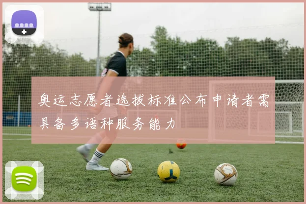 奥运志愿者选拔标准公布申请者需具备多语种服务能力
