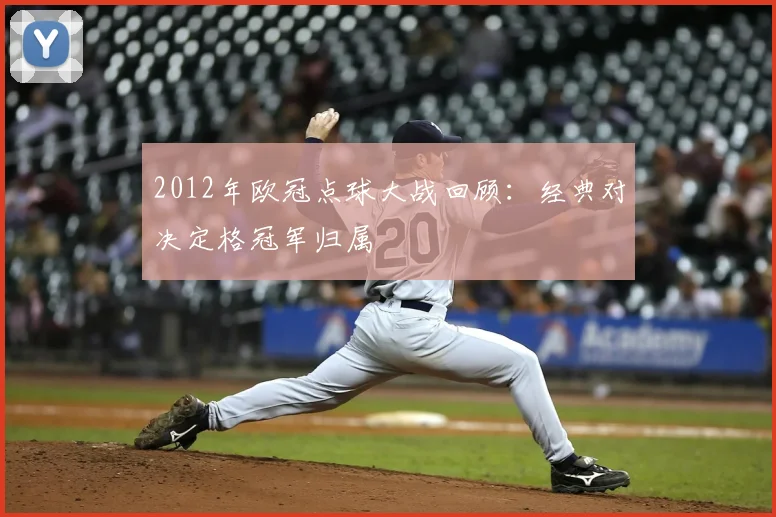 2012年欧冠点球大战回顾：经典对决定格冠军归属