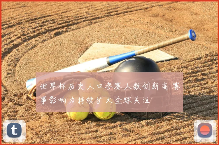 世界杯历史人口参赛人数创新高 赛事影响力持续扩大全球关注