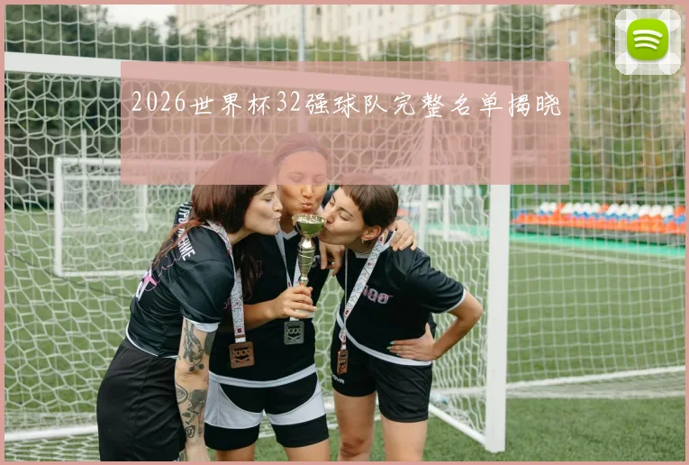 2026世界杯32强球队完整名单揭晓